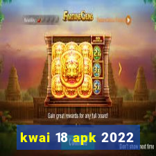 kwai 18 apk 2022